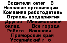 Водители катег. "В › Название организации ­ Компания-работодатель › Отрасль предприятия ­ Другое › Минимальный оклад ­ 1 - Все города Работа » Вакансии   . Приморский край,Уссурийский г. о. 